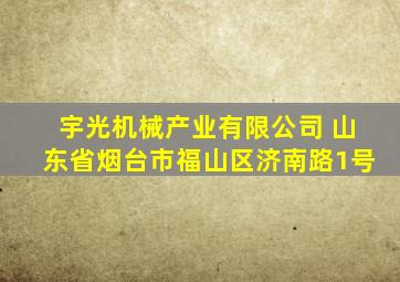 宇光机械产业有限公司 山东省烟台市福山区济南路1号